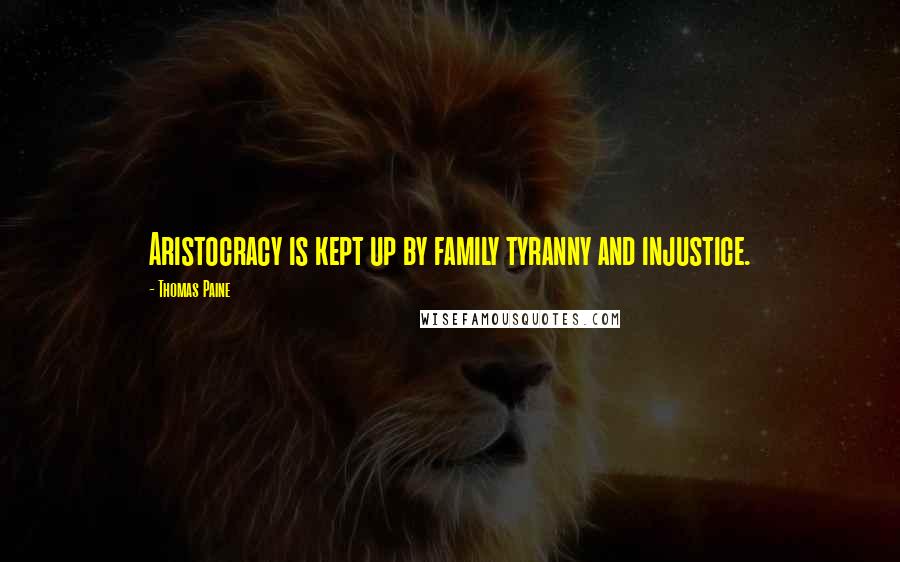 Thomas Paine Quotes: Aristocracy is kept up by family tyranny and injustice.