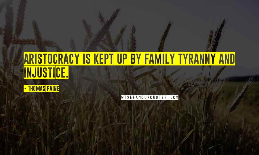 Thomas Paine Quotes: Aristocracy is kept up by family tyranny and injustice.