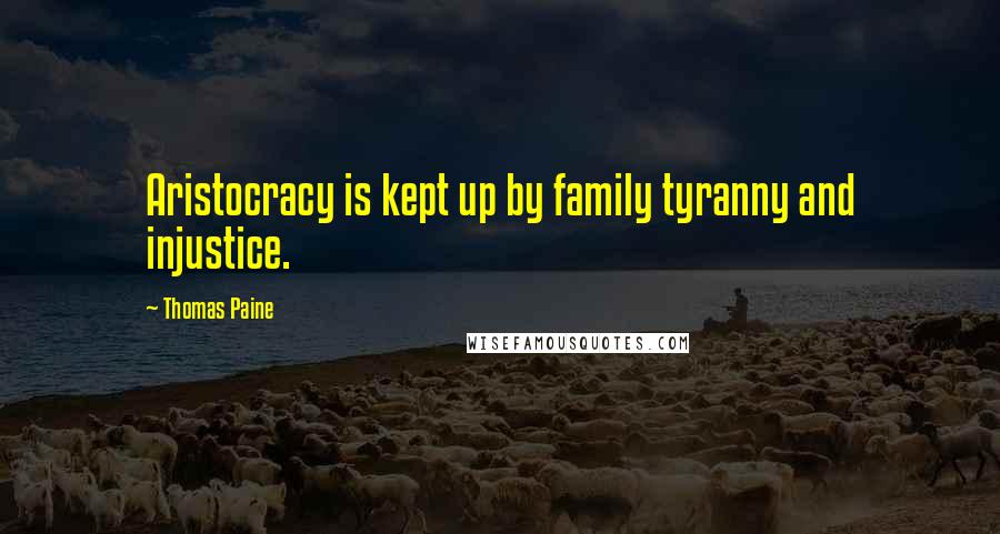 Thomas Paine Quotes: Aristocracy is kept up by family tyranny and injustice.