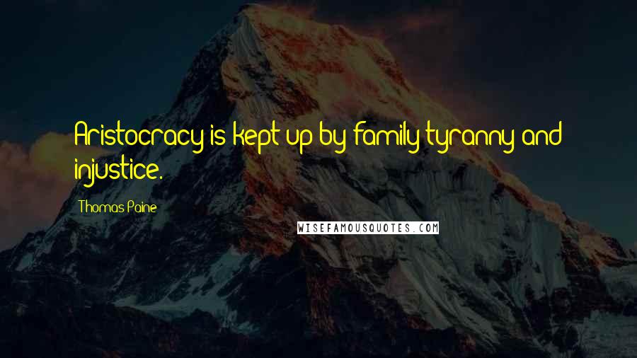 Thomas Paine Quotes: Aristocracy is kept up by family tyranny and injustice.