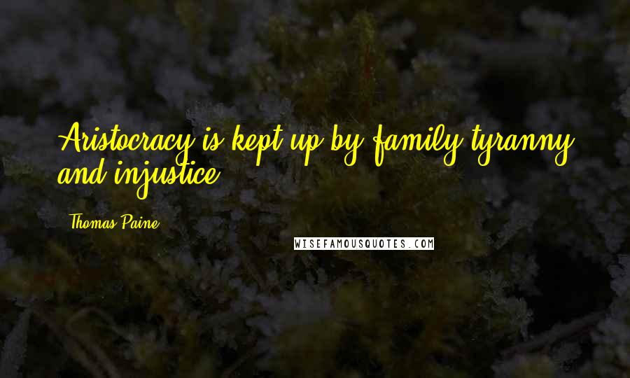 Thomas Paine Quotes: Aristocracy is kept up by family tyranny and injustice.