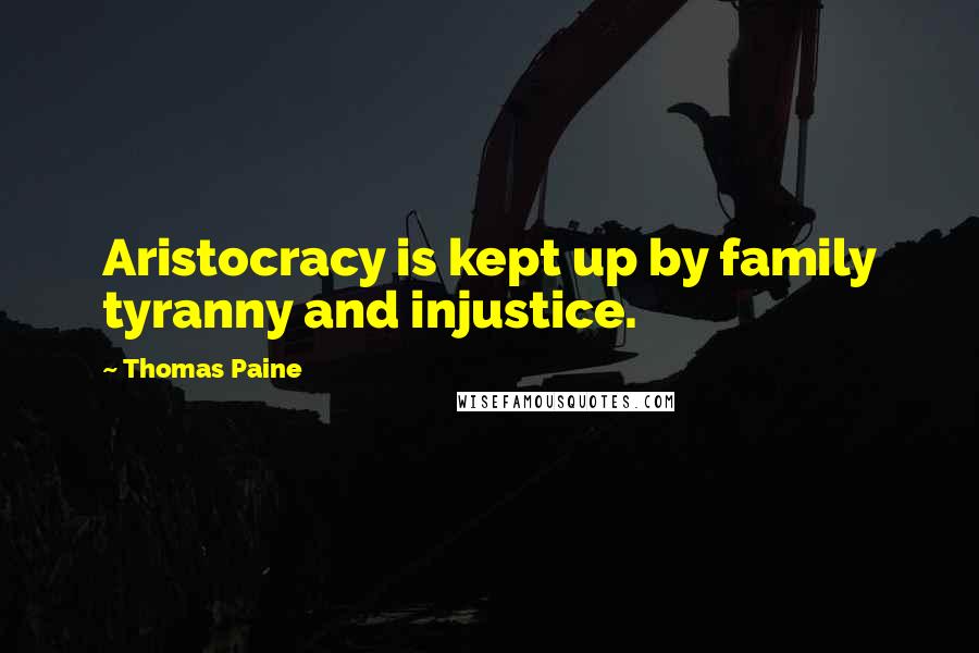 Thomas Paine Quotes: Aristocracy is kept up by family tyranny and injustice.