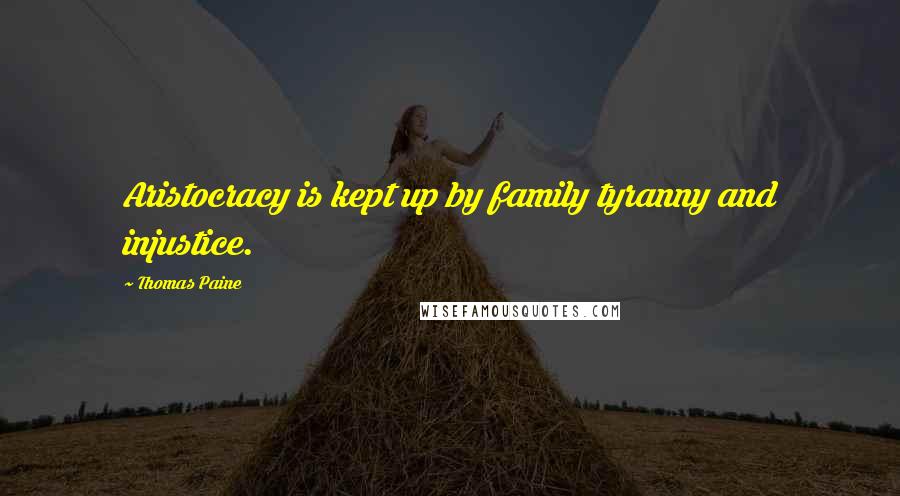 Thomas Paine Quotes: Aristocracy is kept up by family tyranny and injustice.