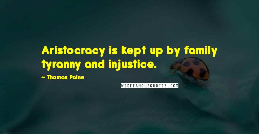 Thomas Paine Quotes: Aristocracy is kept up by family tyranny and injustice.