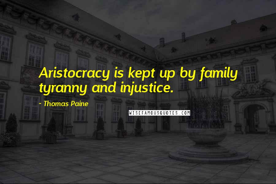 Thomas Paine Quotes: Aristocracy is kept up by family tyranny and injustice.