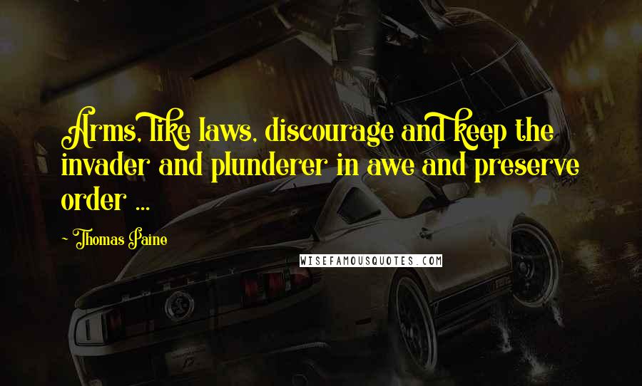 Thomas Paine Quotes: Arms, like laws, discourage and keep the invader and plunderer in awe and preserve order ...