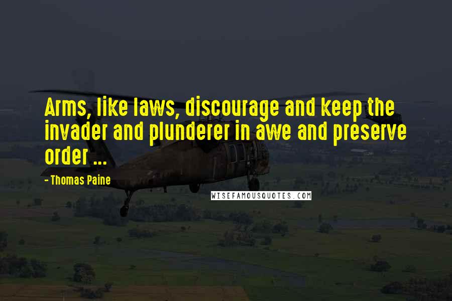 Thomas Paine Quotes: Arms, like laws, discourage and keep the invader and plunderer in awe and preserve order ...