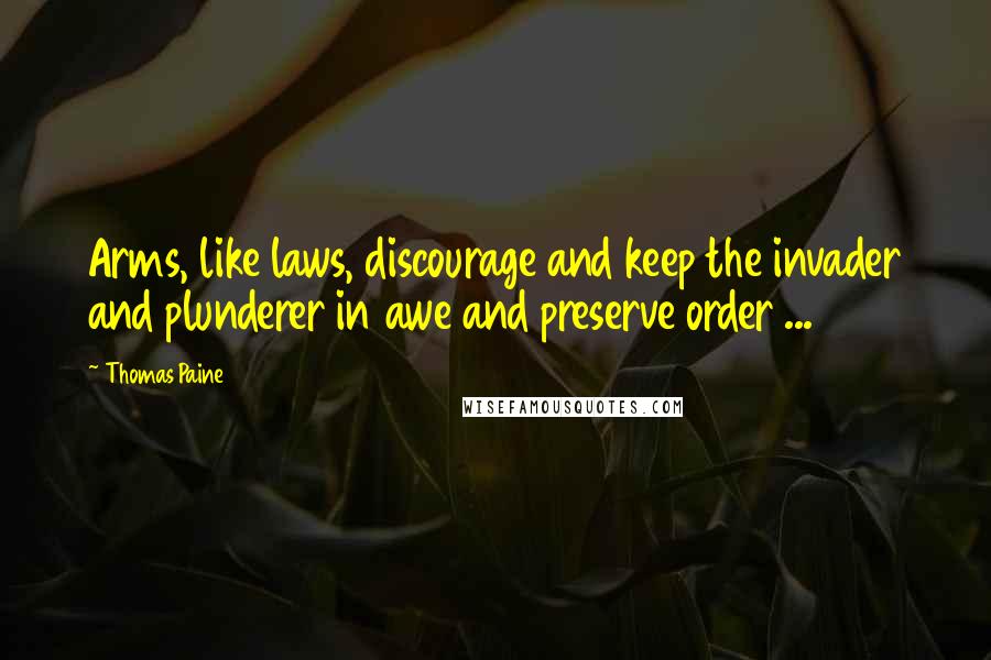 Thomas Paine Quotes: Arms, like laws, discourage and keep the invader and plunderer in awe and preserve order ...