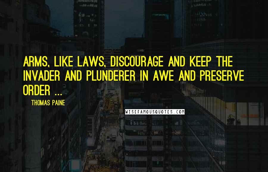 Thomas Paine Quotes: Arms, like laws, discourage and keep the invader and plunderer in awe and preserve order ...