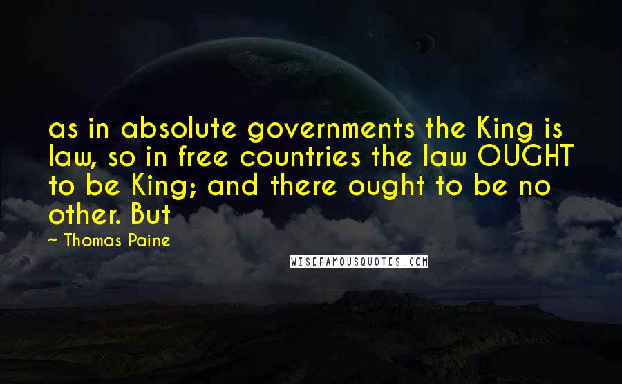 Thomas Paine Quotes: as in absolute governments the King is law, so in free countries the law OUGHT to be King; and there ought to be no other. But