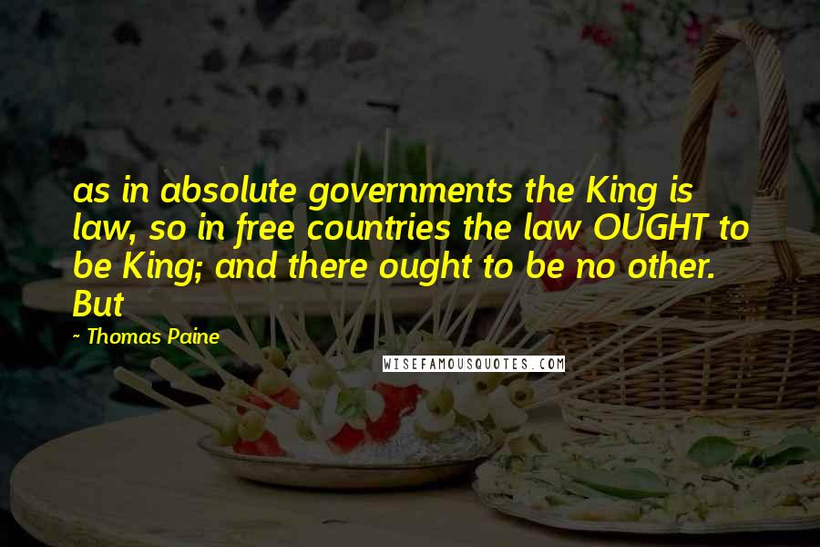 Thomas Paine Quotes: as in absolute governments the King is law, so in free countries the law OUGHT to be King; and there ought to be no other. But