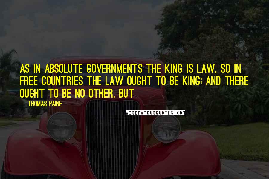 Thomas Paine Quotes: as in absolute governments the King is law, so in free countries the law OUGHT to be King; and there ought to be no other. But