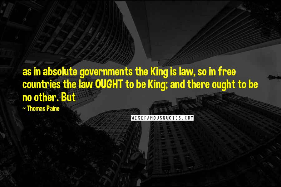 Thomas Paine Quotes: as in absolute governments the King is law, so in free countries the law OUGHT to be King; and there ought to be no other. But