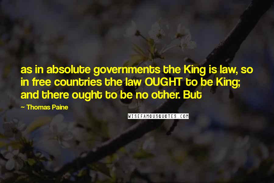 Thomas Paine Quotes: as in absolute governments the King is law, so in free countries the law OUGHT to be King; and there ought to be no other. But