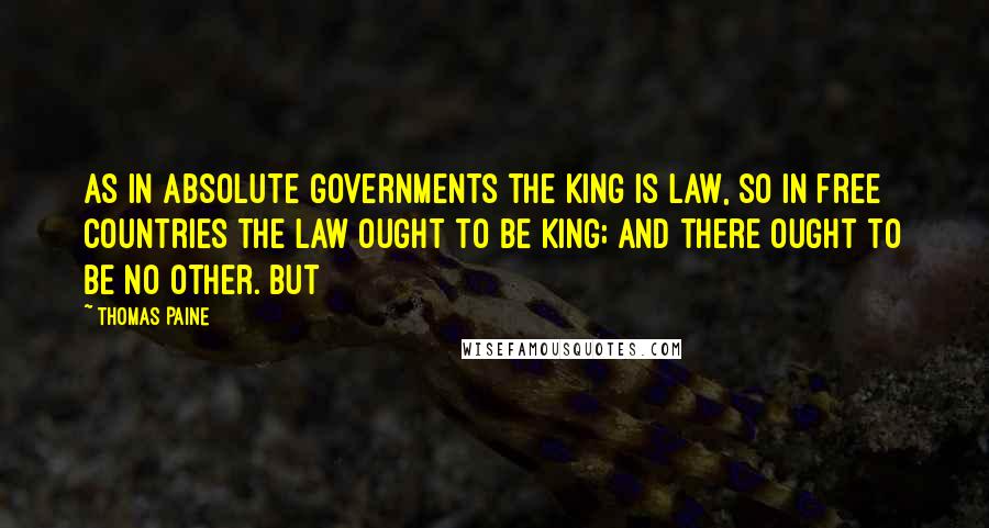 Thomas Paine Quotes: as in absolute governments the King is law, so in free countries the law OUGHT to be King; and there ought to be no other. But