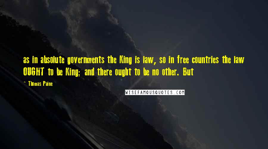 Thomas Paine Quotes: as in absolute governments the King is law, so in free countries the law OUGHT to be King; and there ought to be no other. But