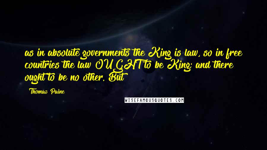Thomas Paine Quotes: as in absolute governments the King is law, so in free countries the law OUGHT to be King; and there ought to be no other. But