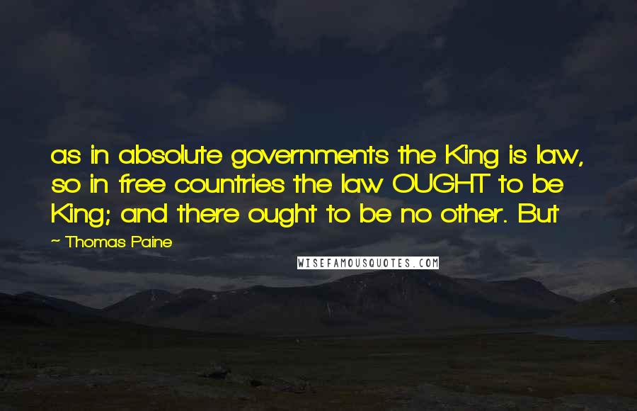Thomas Paine Quotes: as in absolute governments the King is law, so in free countries the law OUGHT to be King; and there ought to be no other. But