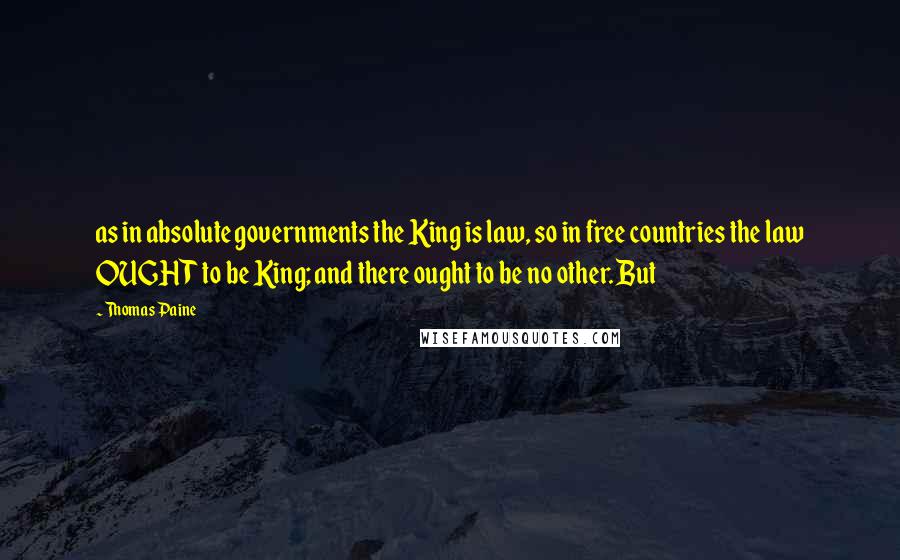 Thomas Paine Quotes: as in absolute governments the King is law, so in free countries the law OUGHT to be King; and there ought to be no other. But