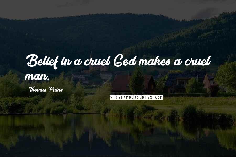 Thomas Paine Quotes: Belief in a cruel God makes a cruel man.