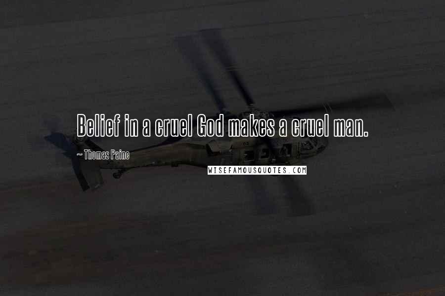 Thomas Paine Quotes: Belief in a cruel God makes a cruel man.