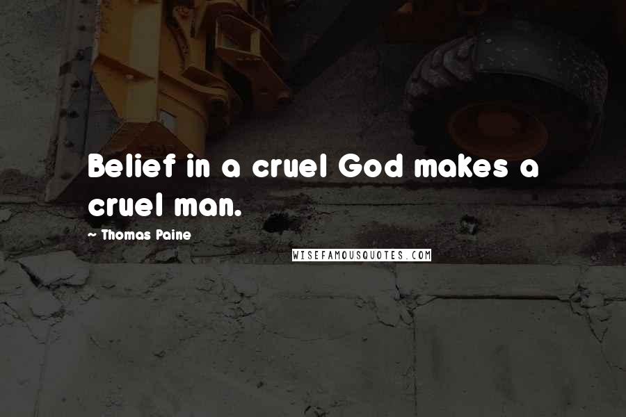 Thomas Paine Quotes: Belief in a cruel God makes a cruel man.