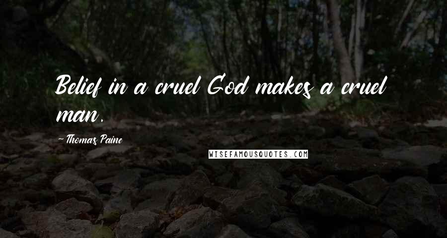 Thomas Paine Quotes: Belief in a cruel God makes a cruel man.