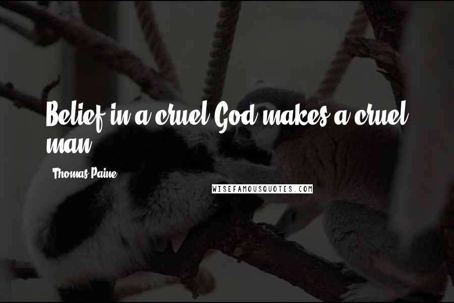 Thomas Paine Quotes: Belief in a cruel God makes a cruel man.