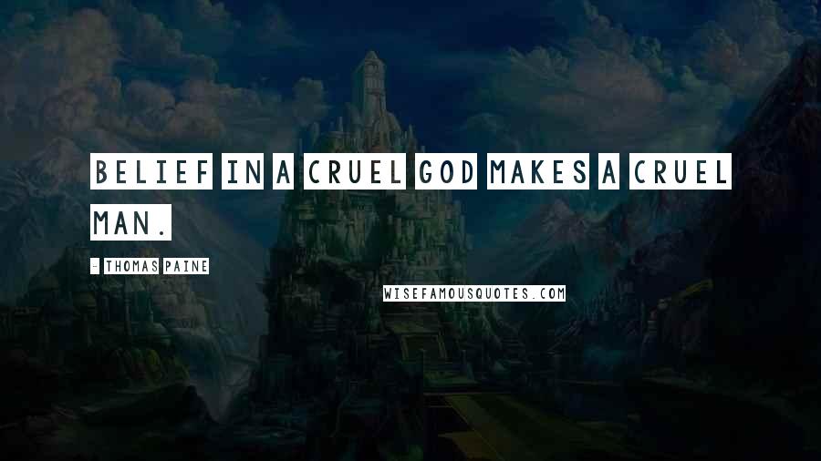 Thomas Paine Quotes: Belief in a cruel God makes a cruel man.