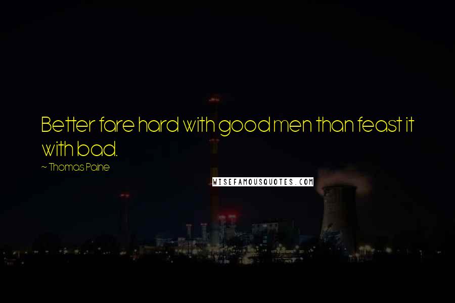 Thomas Paine Quotes: Better fare hard with good men than feast it with bad.