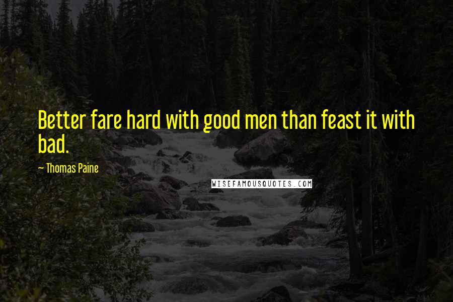 Thomas Paine Quotes: Better fare hard with good men than feast it with bad.