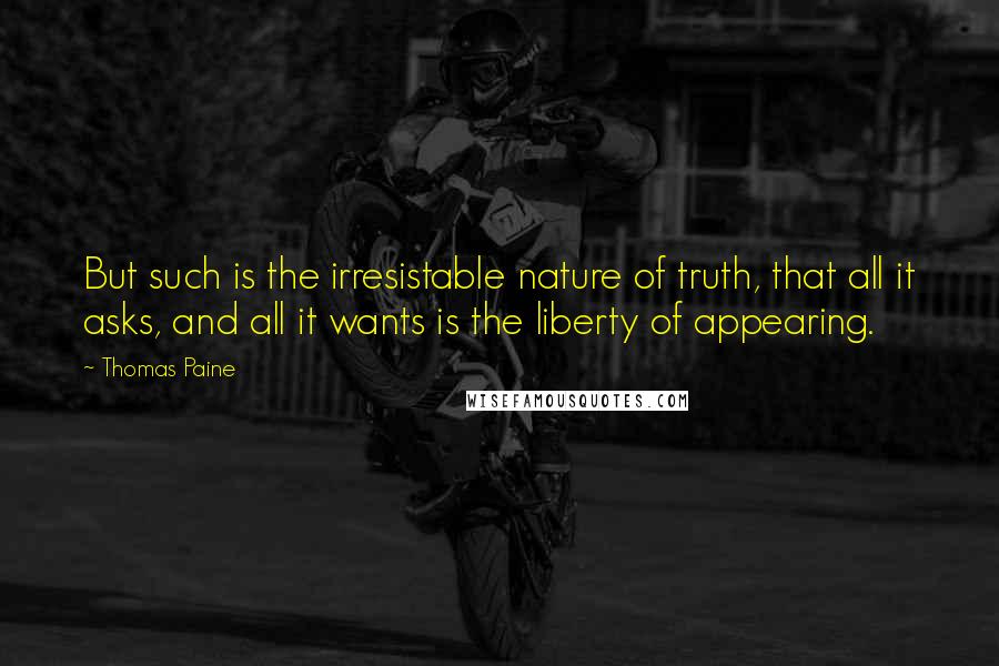 Thomas Paine Quotes: But such is the irresistable nature of truth, that all it asks, and all it wants is the liberty of appearing.