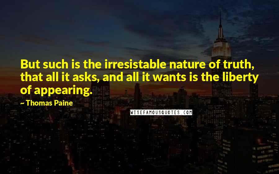 Thomas Paine Quotes: But such is the irresistable nature of truth, that all it asks, and all it wants is the liberty of appearing.