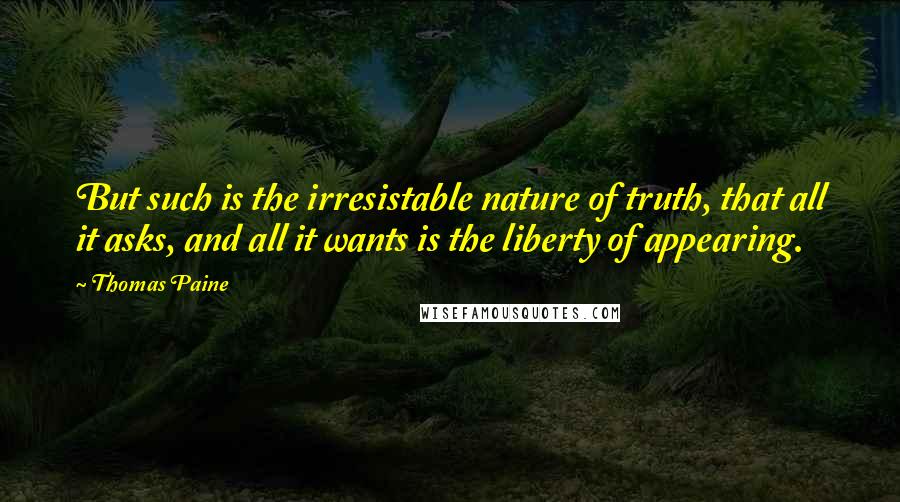 Thomas Paine Quotes: But such is the irresistable nature of truth, that all it asks, and all it wants is the liberty of appearing.