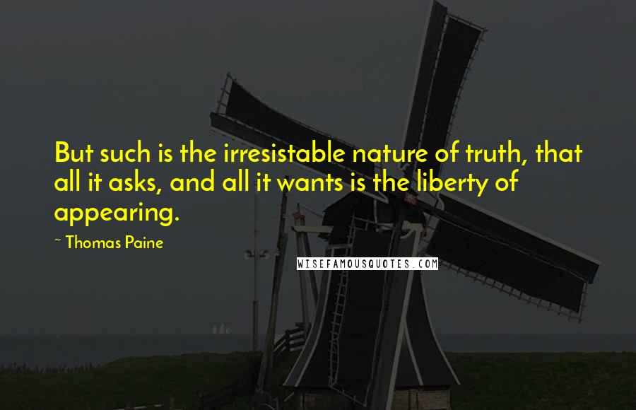 Thomas Paine Quotes: But such is the irresistable nature of truth, that all it asks, and all it wants is the liberty of appearing.