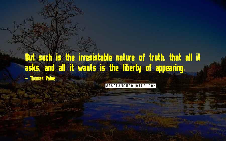 Thomas Paine Quotes: But such is the irresistable nature of truth, that all it asks, and all it wants is the liberty of appearing.