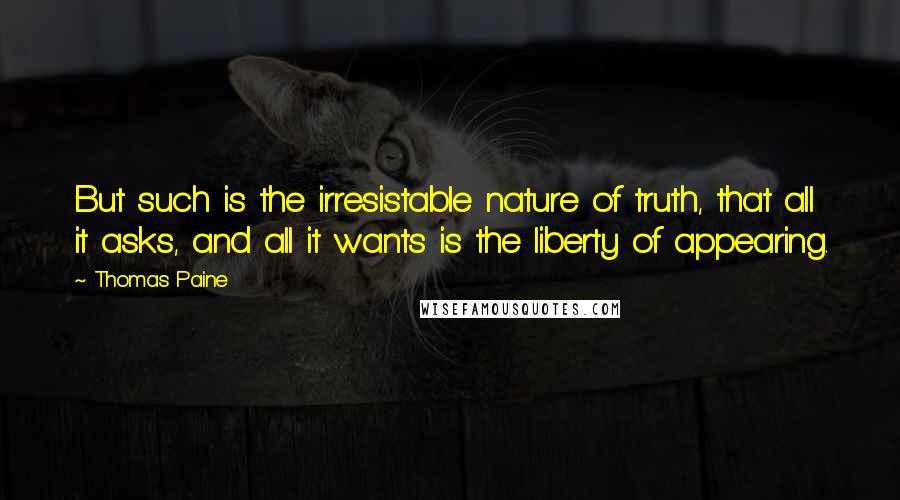 Thomas Paine Quotes: But such is the irresistable nature of truth, that all it asks, and all it wants is the liberty of appearing.