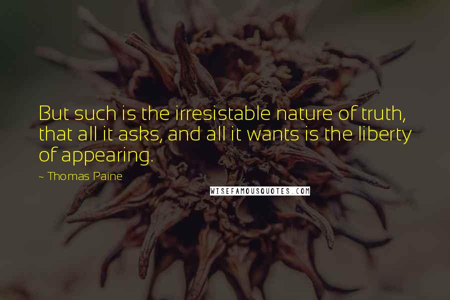 Thomas Paine Quotes: But such is the irresistable nature of truth, that all it asks, and all it wants is the liberty of appearing.