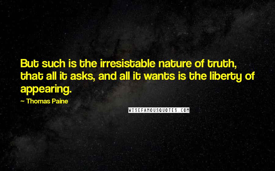 Thomas Paine Quotes: But such is the irresistable nature of truth, that all it asks, and all it wants is the liberty of appearing.