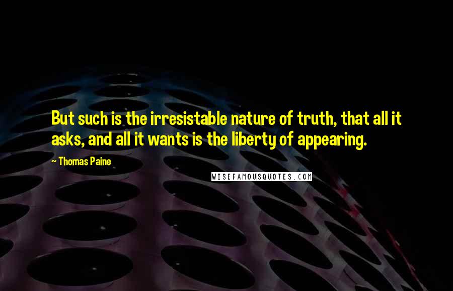 Thomas Paine Quotes: But such is the irresistable nature of truth, that all it asks, and all it wants is the liberty of appearing.