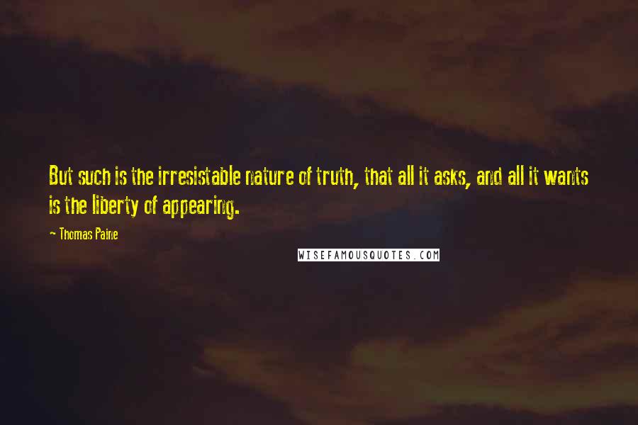 Thomas Paine Quotes: But such is the irresistable nature of truth, that all it asks, and all it wants is the liberty of appearing.