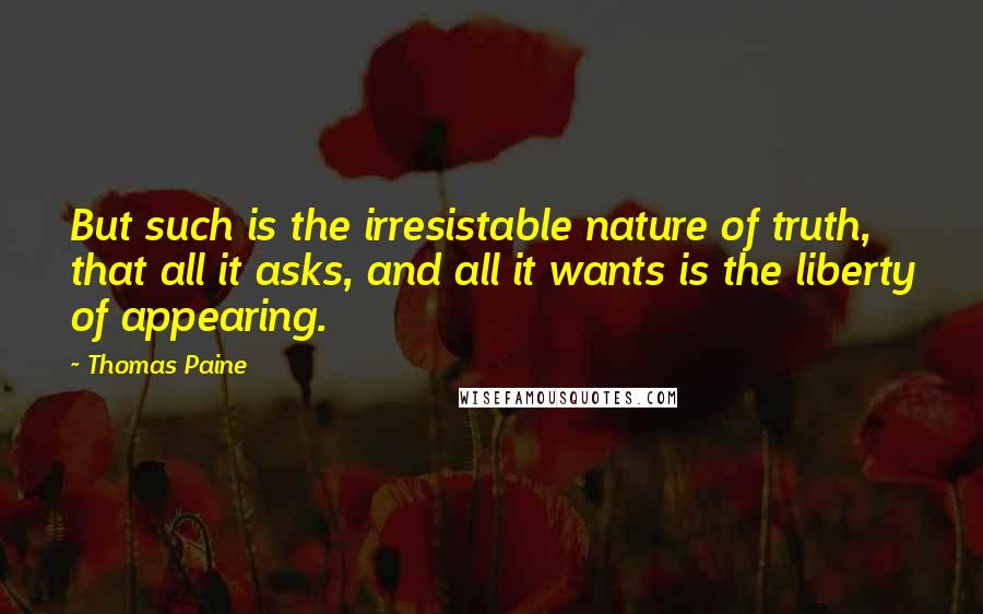 Thomas Paine Quotes: But such is the irresistable nature of truth, that all it asks, and all it wants is the liberty of appearing.