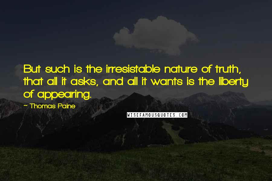 Thomas Paine Quotes: But such is the irresistable nature of truth, that all it asks, and all it wants is the liberty of appearing.