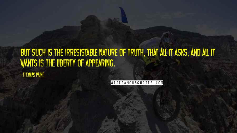 Thomas Paine Quotes: But such is the irresistable nature of truth, that all it asks, and all it wants is the liberty of appearing.