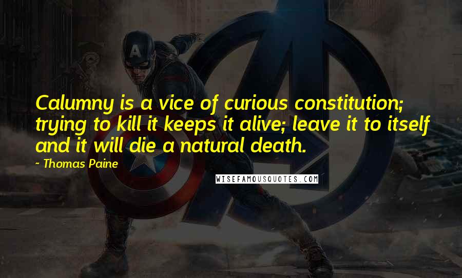 Thomas Paine Quotes: Calumny is a vice of curious constitution; trying to kill it keeps it alive; leave it to itself and it will die a natural death.