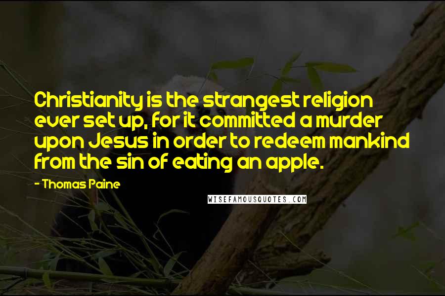 Thomas Paine Quotes: Christianity is the strangest religion ever set up, for it committed a murder upon Jesus in order to redeem mankind from the sin of eating an apple.