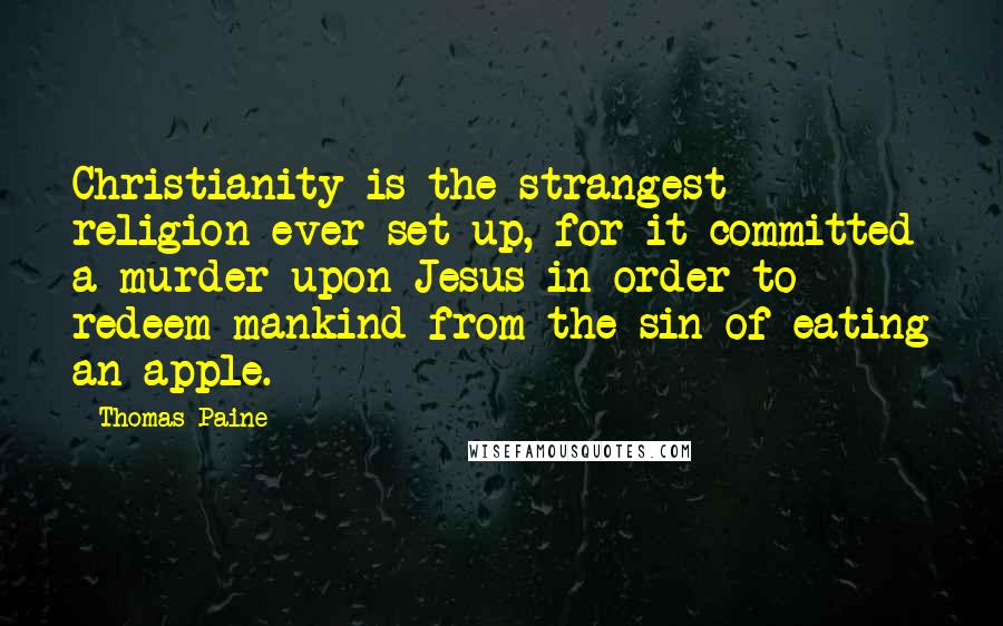 Thomas Paine Quotes: Christianity is the strangest religion ever set up, for it committed a murder upon Jesus in order to redeem mankind from the sin of eating an apple.