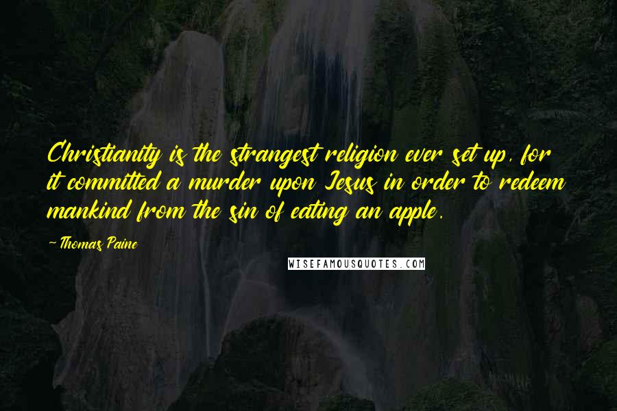 Thomas Paine Quotes: Christianity is the strangest religion ever set up, for it committed a murder upon Jesus in order to redeem mankind from the sin of eating an apple.