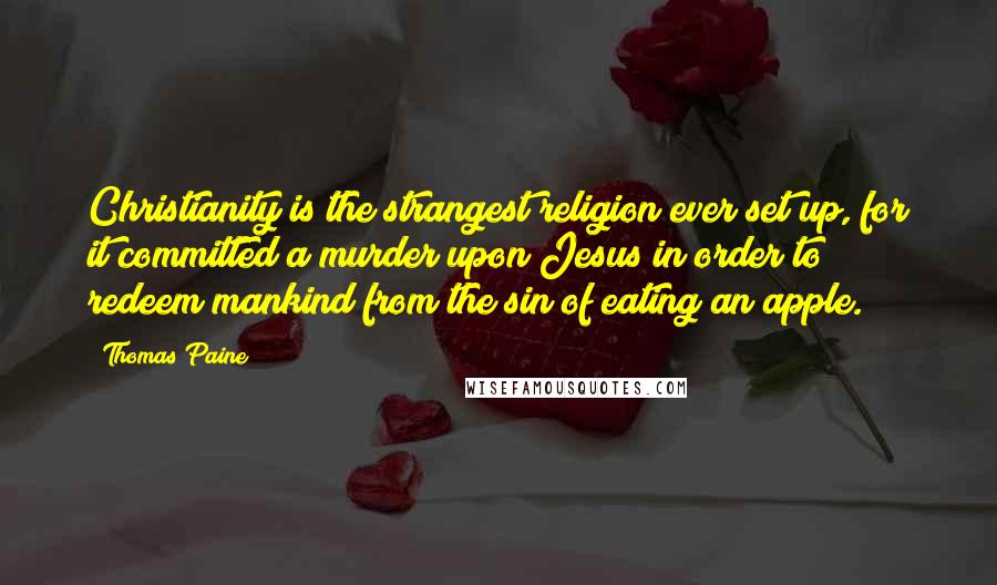 Thomas Paine Quotes: Christianity is the strangest religion ever set up, for it committed a murder upon Jesus in order to redeem mankind from the sin of eating an apple.