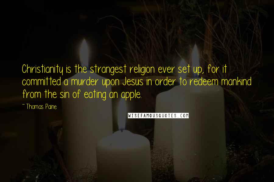 Thomas Paine Quotes: Christianity is the strangest religion ever set up, for it committed a murder upon Jesus in order to redeem mankind from the sin of eating an apple.